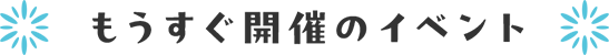 もうすぐ開催のイベント