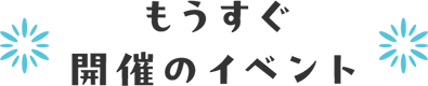 もうすぐ開催のイベント