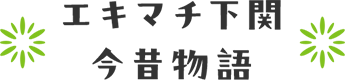 エキマチ下関今昔物語